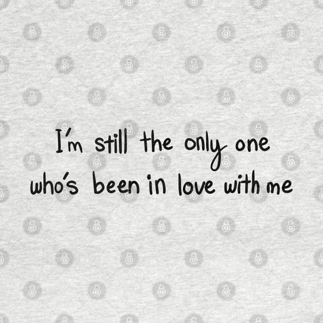 I’m still the only one who’s been in love with me by tothemoons